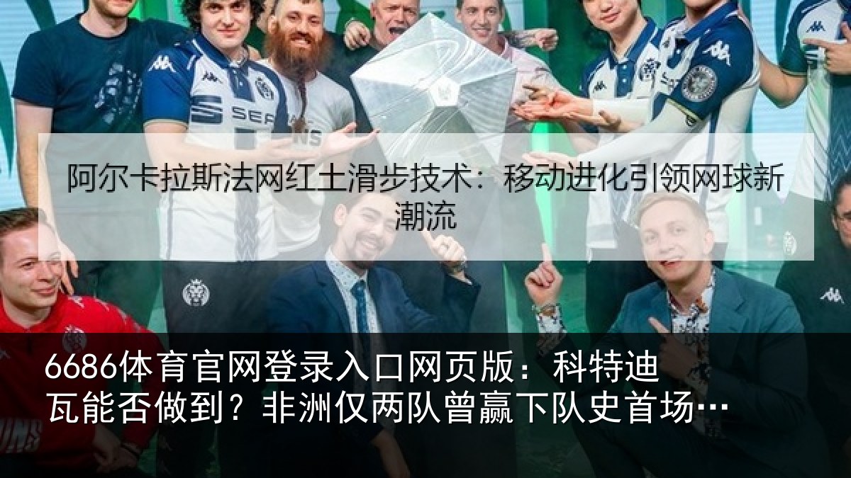 6686体育官网登录入口网页版:科特迪瓦能否做到?非洲仅两队曾赢下队史首场世界杯淘汰赛