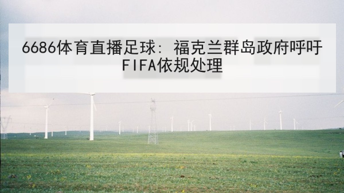 6686体育直播足球: 福克兰群岛政府呼吁FIFA依规处理 6686体育直播足球: 福克兰群岛政府呼吁FIFA依规处理
