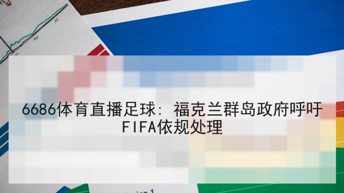 6686体育直播足球: 福克兰群岛政府呼吁FIFA依规处理 6686体育直播足球: 福克兰群岛政府呼吁FIFA依规处理